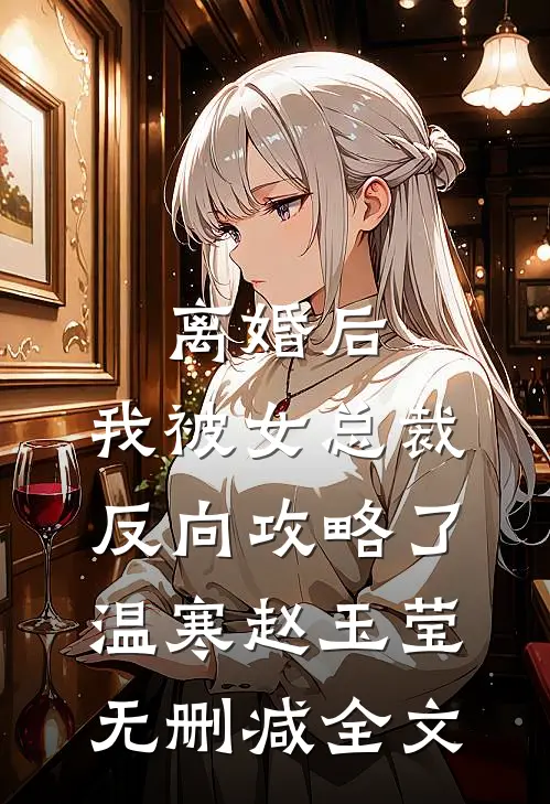 离婚后，我被女总裁反向攻略了温寒赵玉莹无删减全文