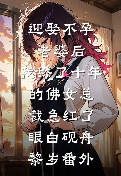 迎娶不孕老婆后，我舔了十年的佛女总裁急红了眼白砚舟黎岁番外