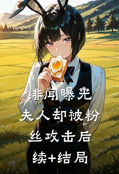 绯闻曝光，夫人却被粉丝攻击后续+结局