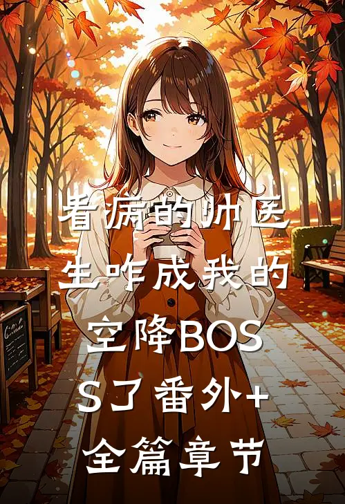 看病的帅医生咋成我的空降BOSS了番外+全篇章节