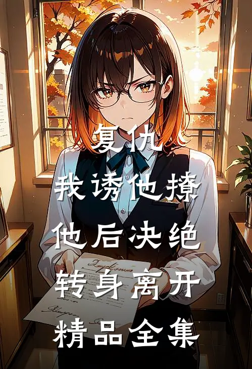 复仇：我诱他撩他后决绝转身离开精品全集