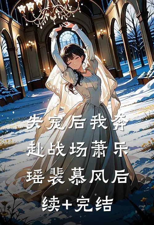 失宠后我奔赴战场萧乐瑶裴慕风后续+完结