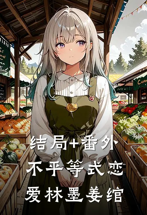 结局+番外不平等式恋爱林墨姜绾