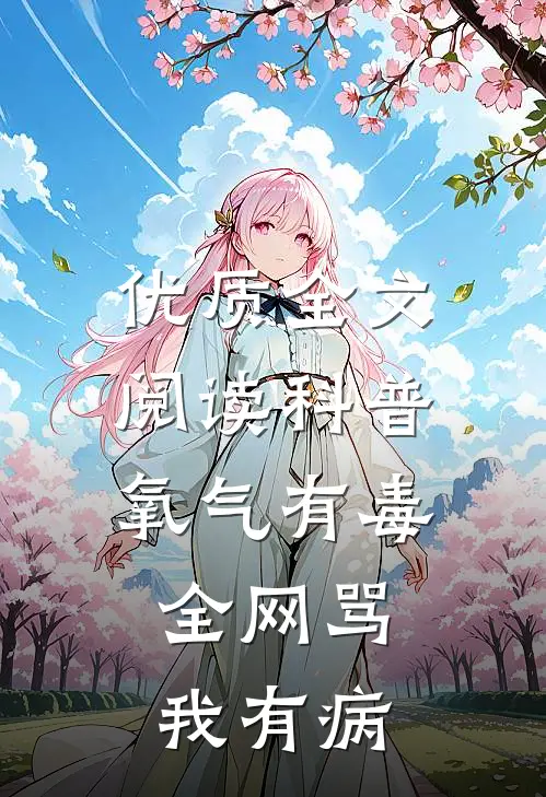 优质全文阅读科普氧气有毒，全网骂我有病