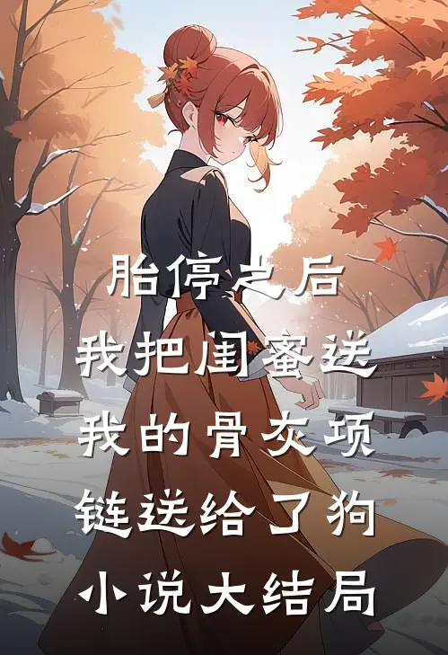 胎停之后，我把闺蜜送我的骨灰项链送给了狗小说大结局