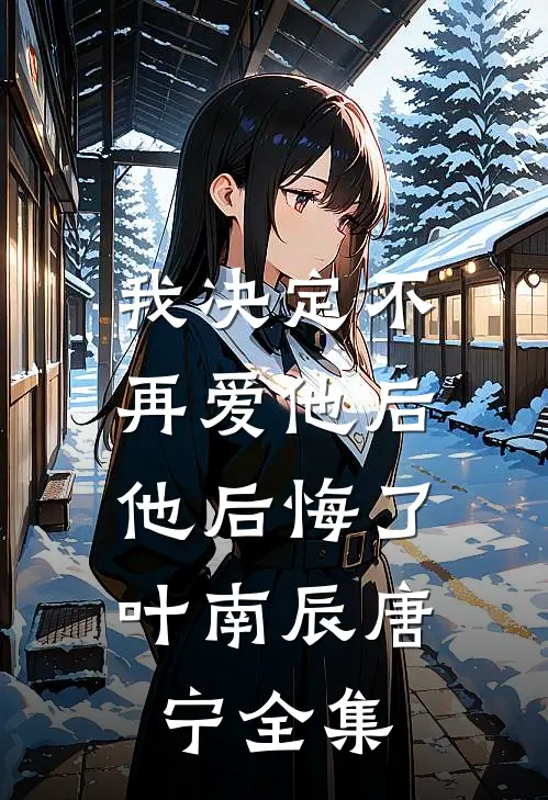 我决定不再爱他后，他后悔了叶南辰唐宁 全集