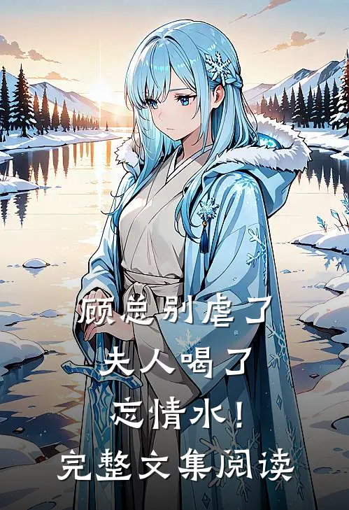 顾总别虐了，夫人喝了忘情水！完整文集阅读