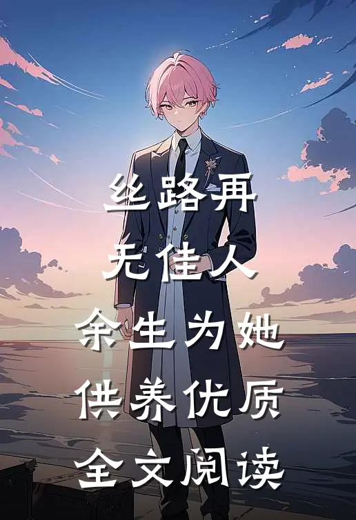 丝路再无佳人，余生为她供养优质全文阅读