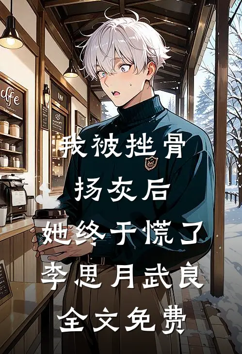 我被挫骨扬灰后，她终于慌了李思月武良全文免费