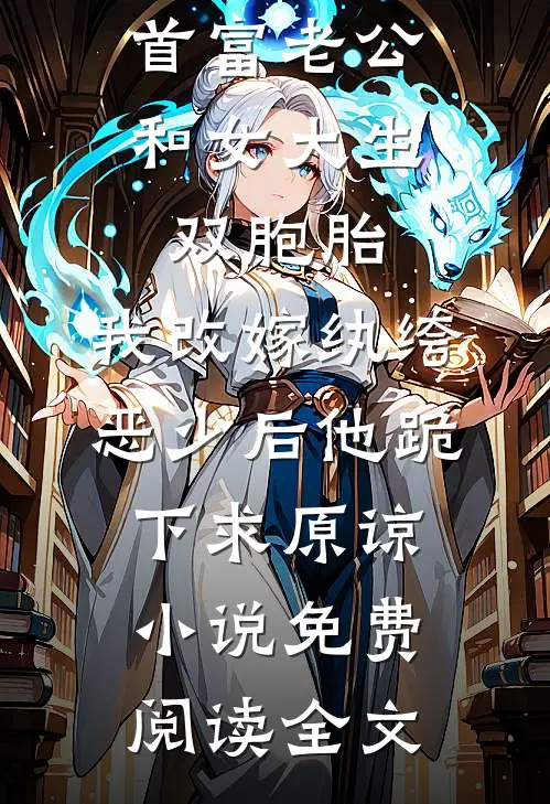 首富老公和女大生双胞胎，我改嫁纨绔恶少后他跪下求原谅小说免费阅读全文