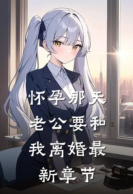 怀孕那天，老公要和我离婚最新章节