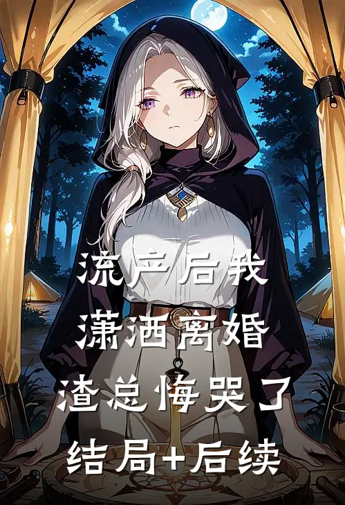 流产后我潇洒离婚，渣总悔哭了结局+后续