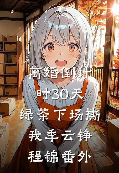 离婚倒计时30天，绿茶下场撕我季云铮程锦 番外
