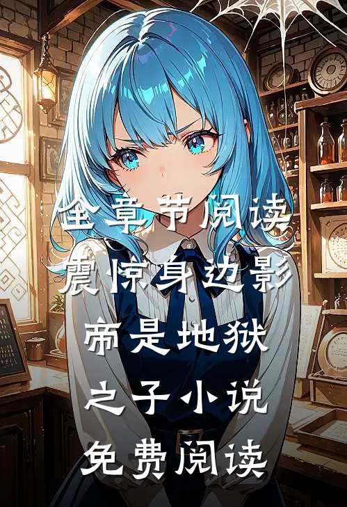全章节阅读震惊身边影帝是地狱之子小说免费阅读