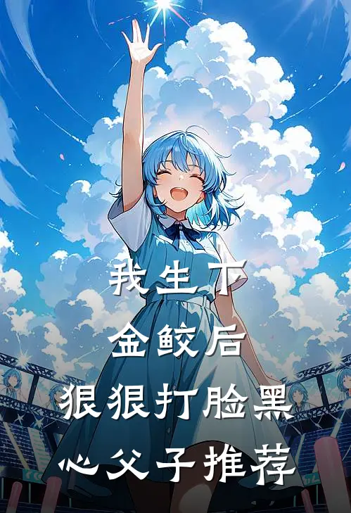 我生下金鲛后，狠狠打脸黑心父子推荐