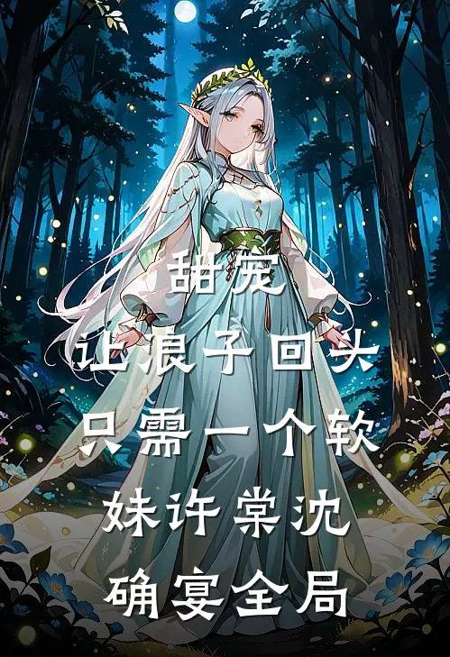 甜宠：让浪子回头，只需一个软妹许棠沈确宴全局