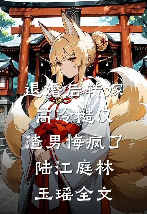 退婚后转嫁高冷糙汉，渣男悔疯了陆江庭林玉瑶全文