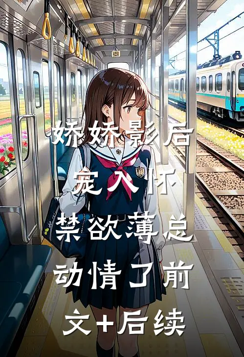 娇娇影后宠入怀，禁欲薄总动情了前文+后续