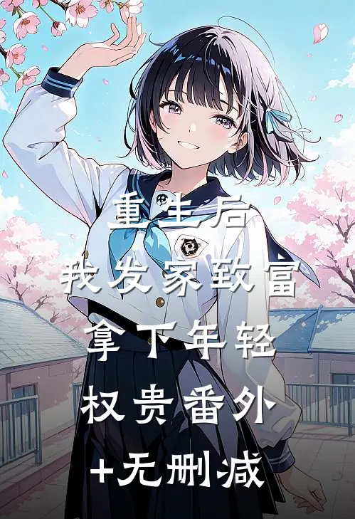 重生后，我发家致富，拿下年轻权贵番外+无删减