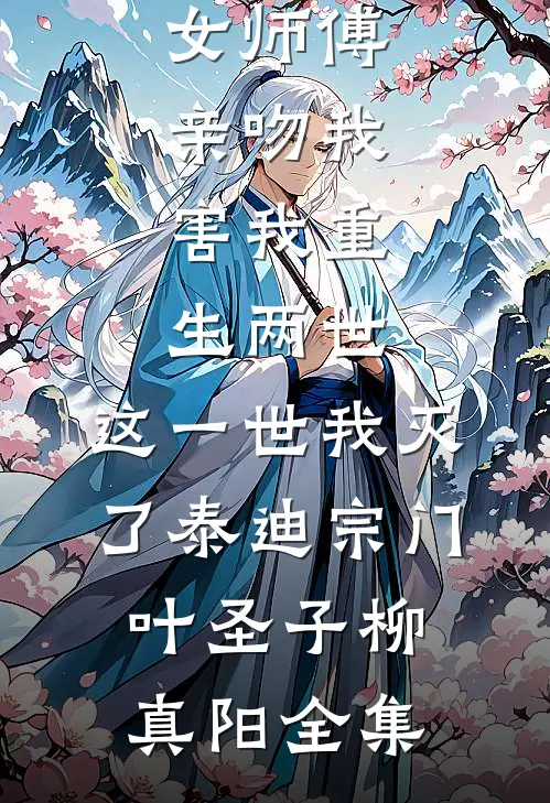 女师傅亲吻我，害我重生两世，这一世我灭了泰迪宗门叶圣子柳真阳全集