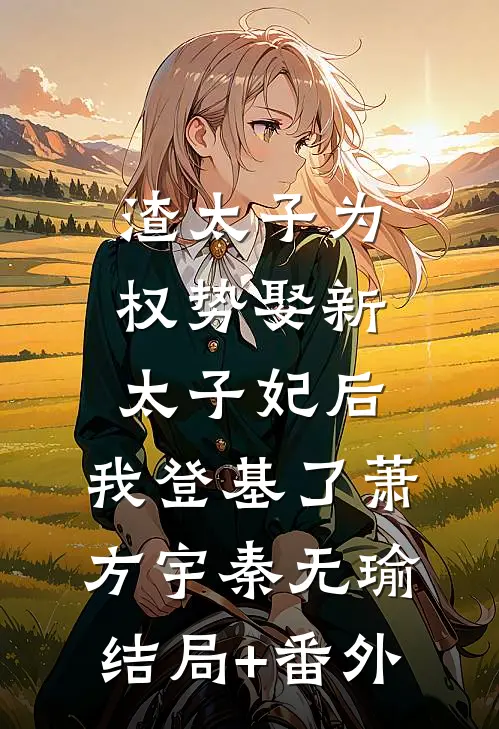 渣太子为权势娶新太子妃后，我登基了萧方宇秦无瑜结局+番外