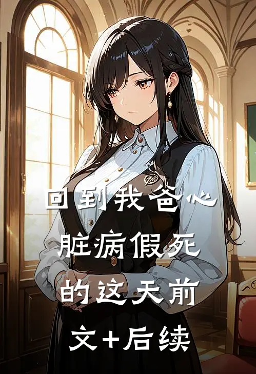 回到我爸心脏病“假死”的这天前文+后续