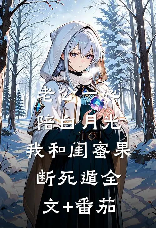 老公一心陪白月光，我和闺蜜果断死遁全文+番茄