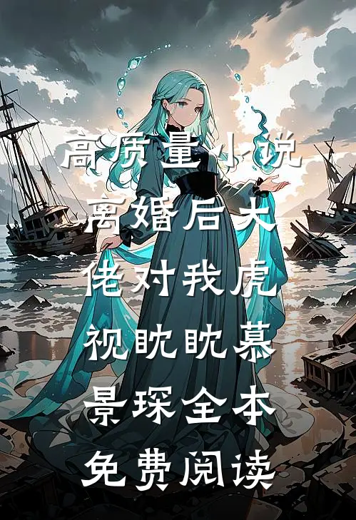高质量小说离婚后大佬对我虎视眈眈慕景琛全本免费阅读