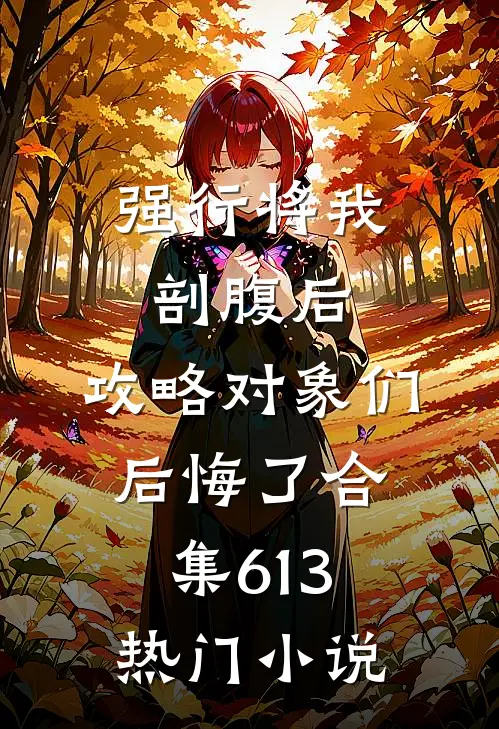 强行将我剖腹后，攻略对象们后悔了合集613热门小说