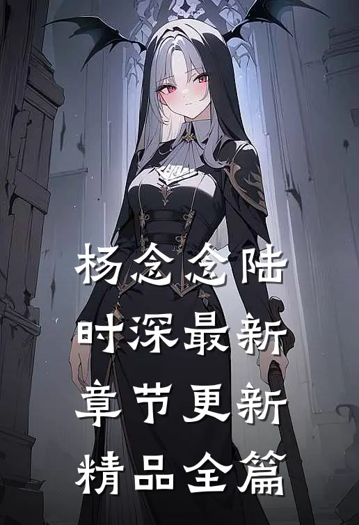 杨念念陆时深最新章节更新精品全篇
