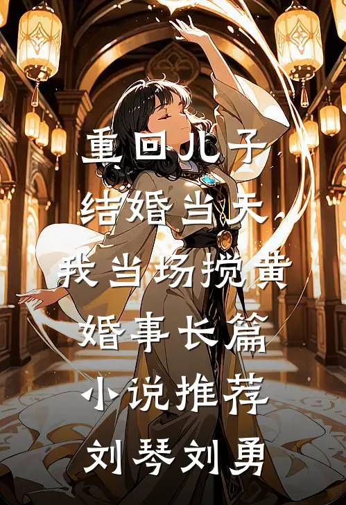 重回儿子结婚当天，我当场搅黄婚事长篇小说推荐刘琴刘勇