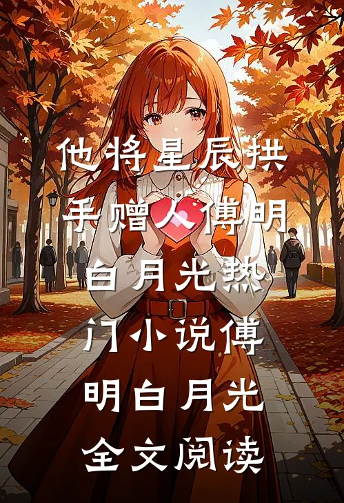 他将星辰拱手赠人傅明白月光热门小说（傅明白月光）全文阅读