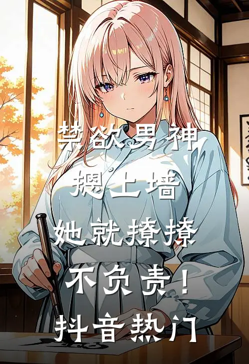 禁欲男神摁上墙，她就撩撩不负责！抖音热门