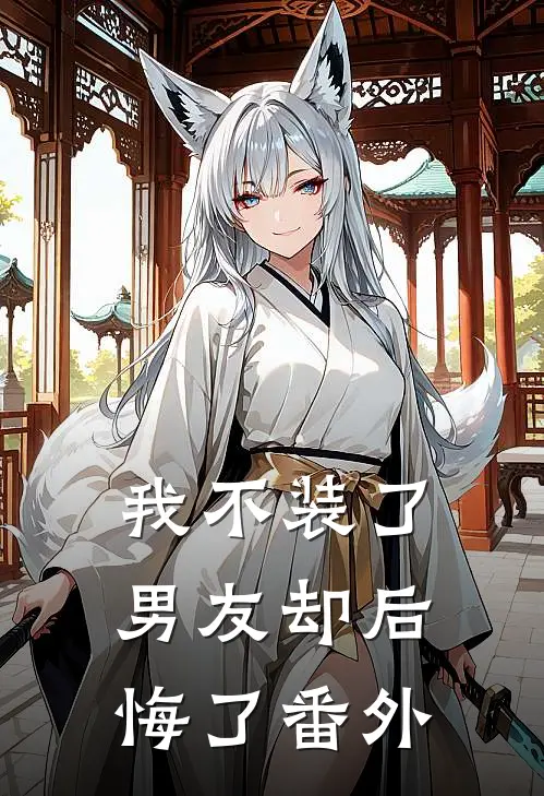我不装了，男友却后悔了 番外