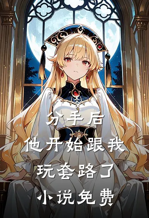 分手后，他开始跟我玩套路了小说免费