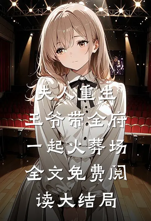 夫人重生，王爷带全府一起火葬场全文免费阅读大结局