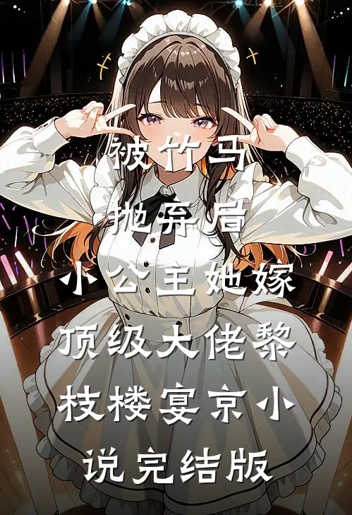 被竹马抛弃后，小公主她嫁顶级大佬黎枝楼宴京小说完结版