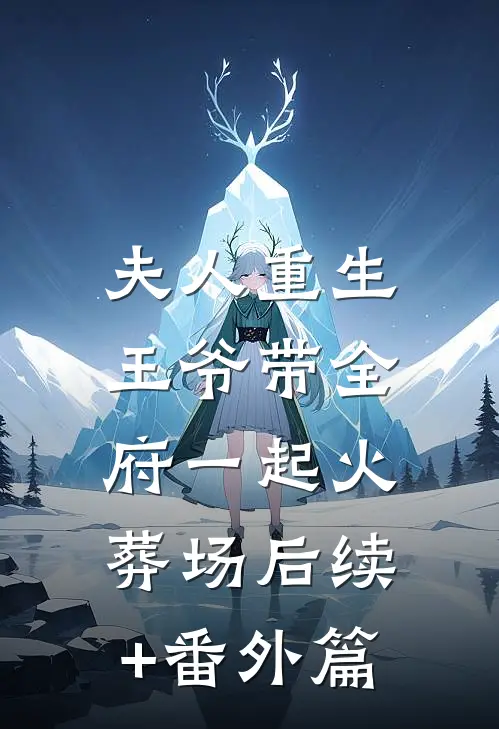 夫人重生，王爷带全府一起火葬场后续+番外篇