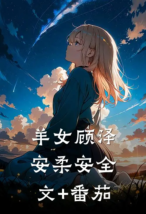 羊女顾泽安柔安全文+番茄