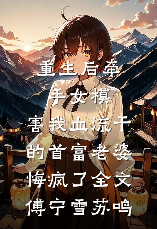 重生后牵手女模，害我血流干的首富老婆悔疯了全文傅宁雪苏鸣