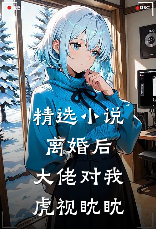 精选小说离婚后，大佬对我虎视眈眈