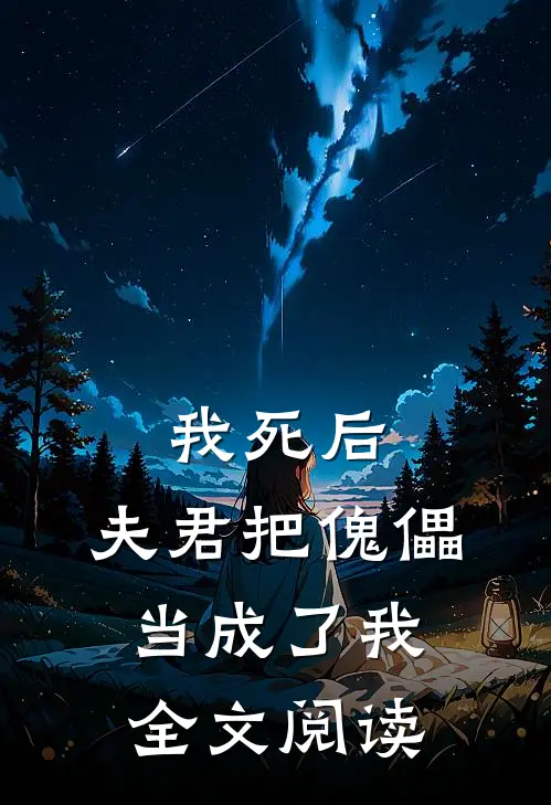 我死后，夫君把傀儡当成了我全文阅读