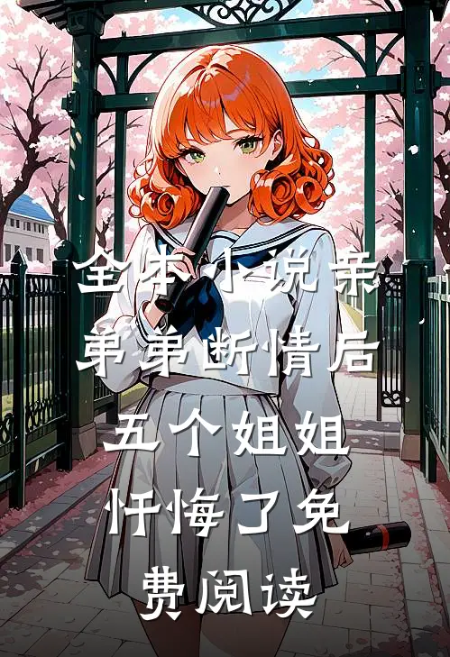 全本小说亲弟弟断情后,五个姐姐忏悔了免费阅读