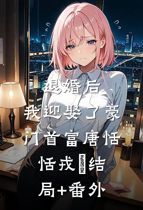 退婚后，我迎娶了豪门首富唐恬恬戎璟结局+番外