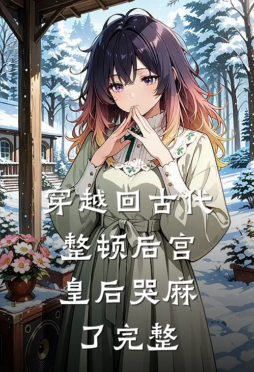 穿越回古代整顿后宫，皇后哭麻了完整