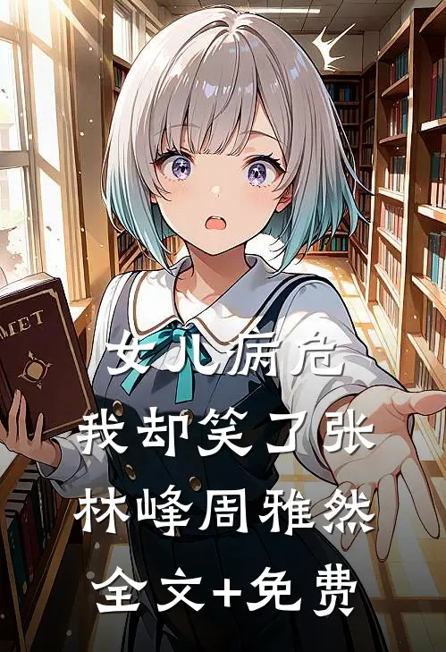 女儿病危，我却笑了张林峰周雅然全文+免费