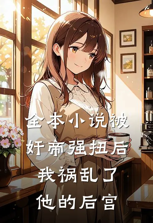 全本小说被奸帝强扭后，我祸乱了他的后宫
