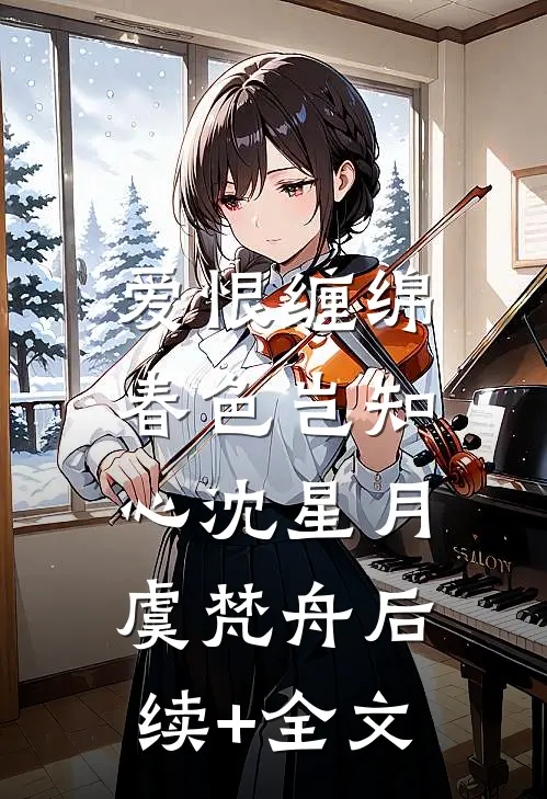 爱恨缠绵，春色岂知心沈星月虞梵舟后续+全文
