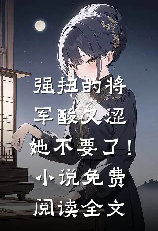 强扭的将军酸又涩，她不要了！小说免费阅读全文
