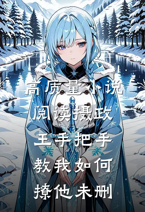 高质量小说阅读摄政王手把手教我如何撩他未删